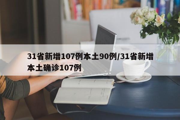 31省新增107例本土90例/31省新增本土确诊107例