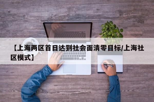 【上海两区首日达到社会面清零目标/上海社区模式】