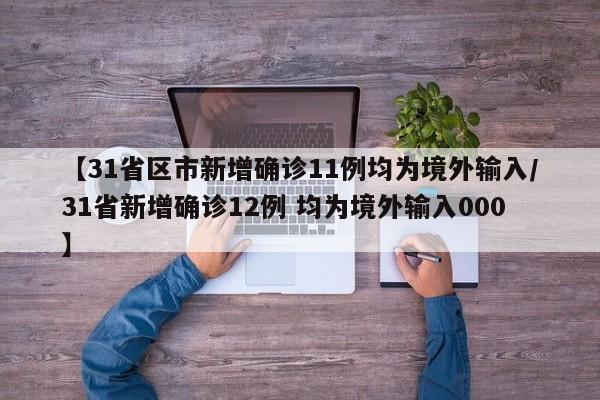 【31省区市新增确诊11例均为境外输入/31省新增确诊12例 均为境外输入000】