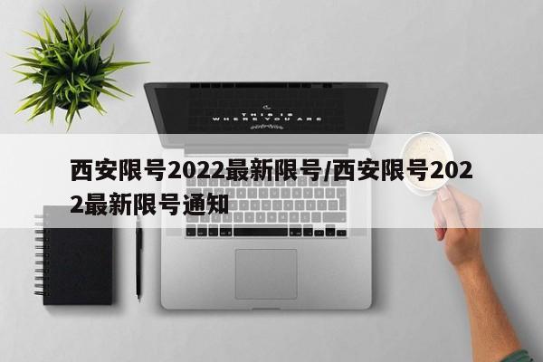 西安限号2022最新限号/西安限号2022最新限号通知