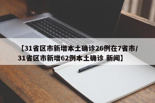 【31省区市新增本土确诊26例在7省市/31省区市新增62例本土确诊 新闻】