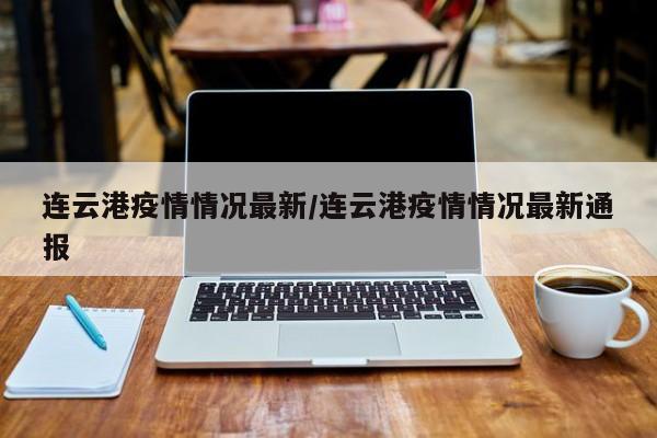 连云港疫情情况最新/连云港疫情情况最新通报