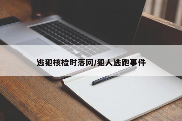 逃犯核检时落网/犯人逃跑事件