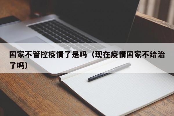 国家不管控疫情了是吗（现在疫情国家不给治了吗）