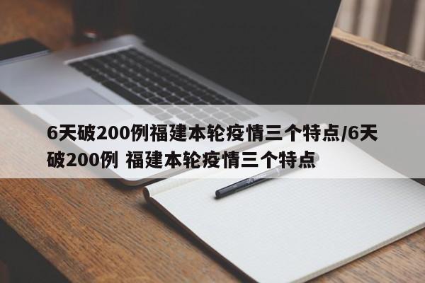 6天破200例福建本轮疫情三个特点/6天破200例 福建本轮疫情三个特点