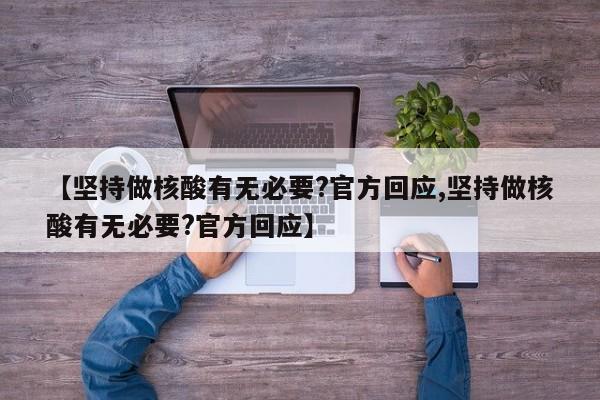 【坚持做核酸有无必要?官方回应,坚持做核酸有无必要?官方回应】