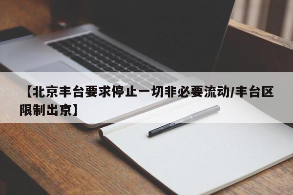 【北京丰台要求停止一切非必要流动/丰台区限制出京】