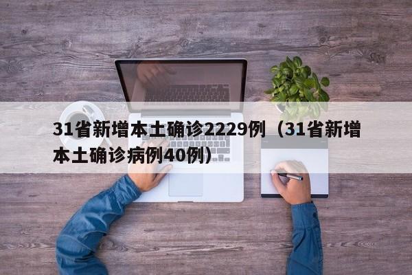 31省新增本土确诊2229例（31省新增本土确诊病例40例）