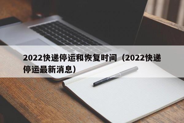 2022快递停运和恢复时间（2022快递停运最新消息）