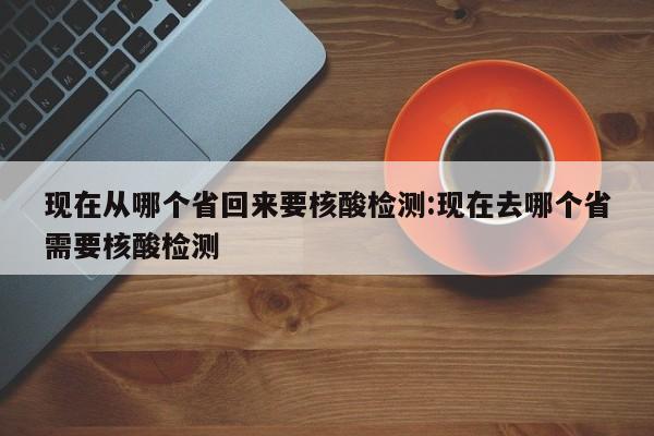 现在从哪个省回来要核酸检测:现在去哪个省需要核酸检测