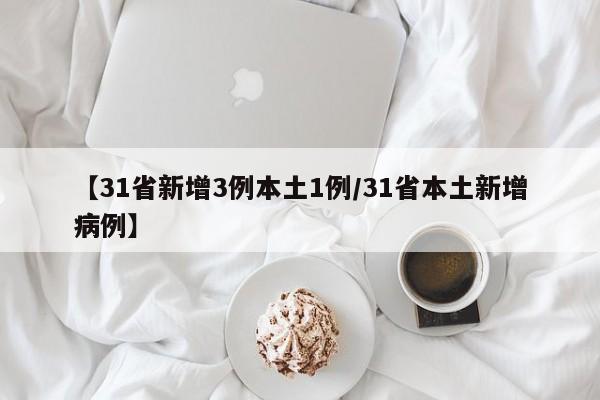 【31省新增3例本土1例/31省本土新增病例】