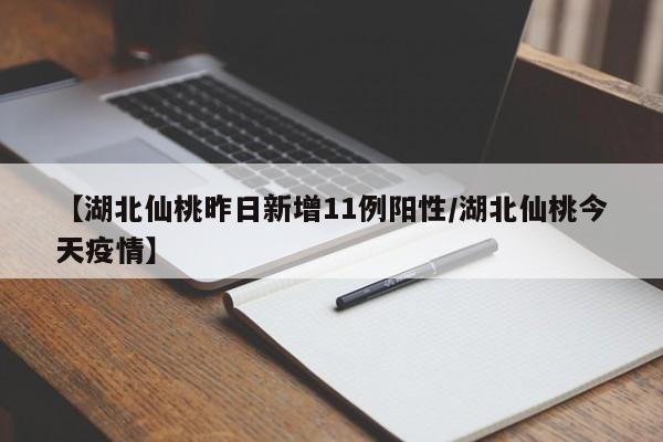 【湖北仙桃昨日新增11例阳性/湖北仙桃今天疫情】
