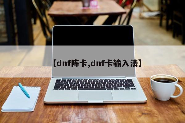 【dnf阵卡,dnf卡输入法】