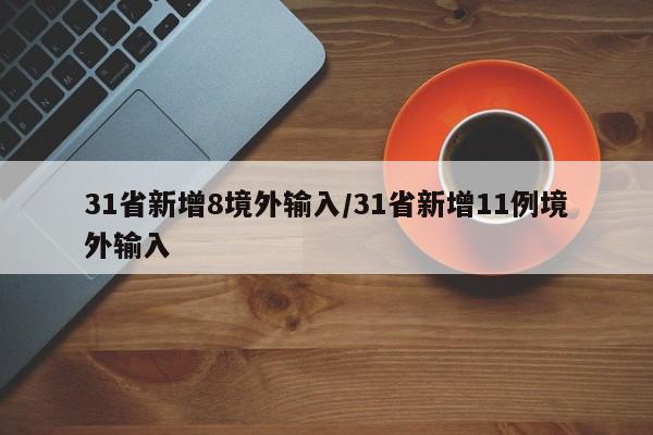 31省新增8境外输入/31省新增11例境外输入