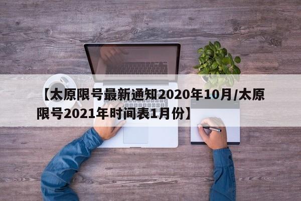 【太原限号最新通知2020年10月/太原限号2021年时间表1月份】