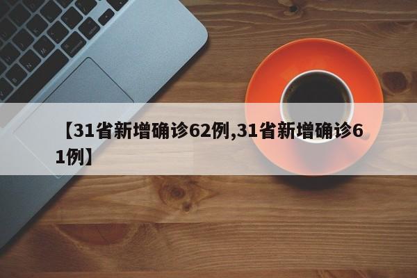 【31省新增确诊62例,31省新增确诊61例】