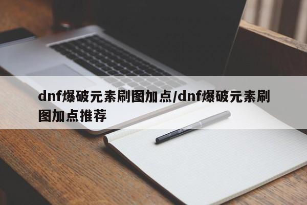 dnf爆破元素刷图加点/dnf爆破元素刷图加点推荐