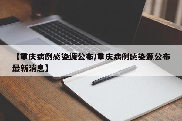 【重庆病例感染源公布/重庆病例感染源公布最新消息】