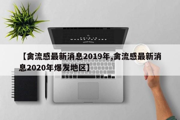 【禽流感最新消息2019年,禽流感最新消息2020年爆发地区】