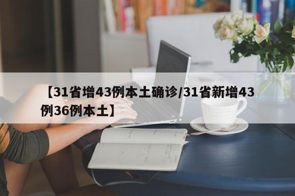 【31省增43例本土确诊/31省新增43例36例本土】