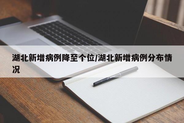 湖北新增病例降至个位/湖北新增病例分布情况