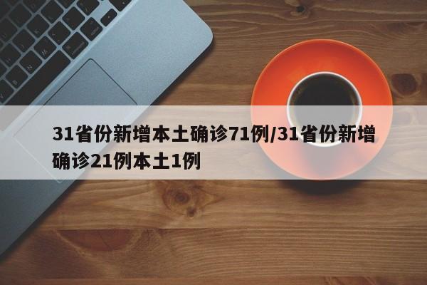 31省份新增本土确诊71例/31省份新增确诊21例本土1例