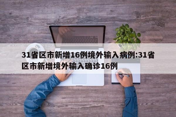31省区市新增16例境外输入病例:31省区市新增境外输入确诊16例