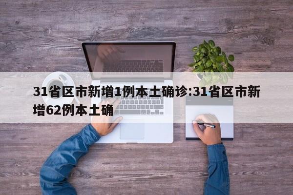 31省区市新增1例本土确诊:31省区市新增62例本土确