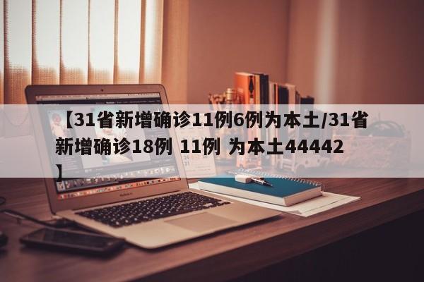 【31省新增确诊11例6例为本土/31省新增确诊18例 11例 为本土44442】