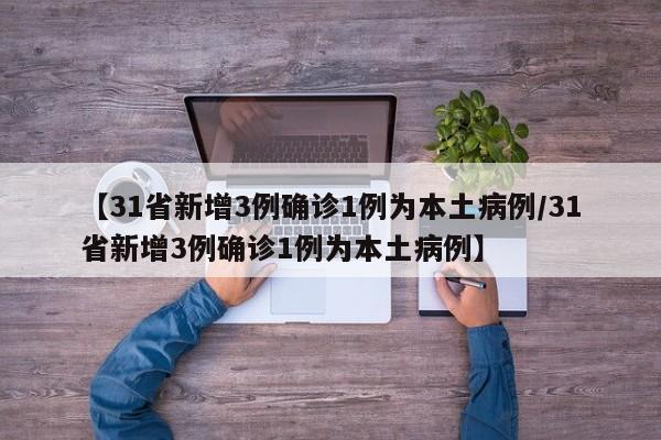 【31省新增3例确诊1例为本土病例/31省新增3例确诊1例为本土病例】