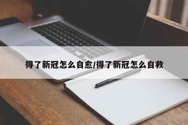 得了新冠怎么自愈/得了新冠怎么自救