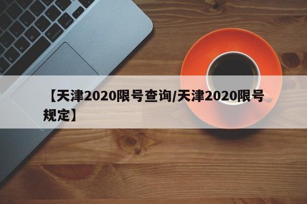 【天津2020限号查询/天津2020限号规定】