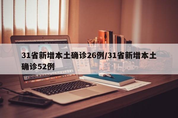 31省新增本土确诊26例/31省新增本土确诊52例