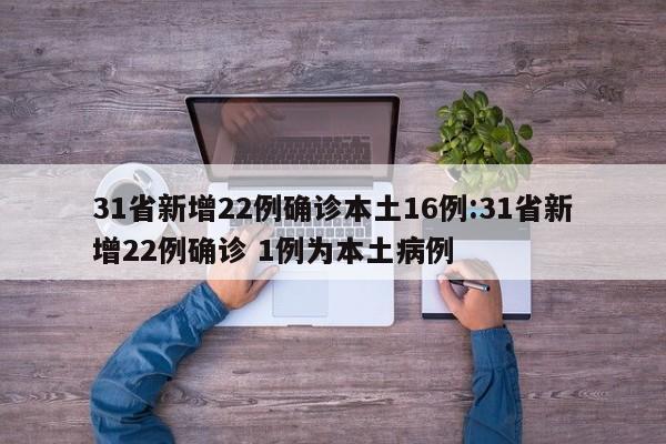 31省新增22例确诊本土16例:31省新增22例确诊 1例为本土病例