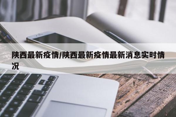 陕西最新疫情/陕西最新疫情最新消息实时情况
