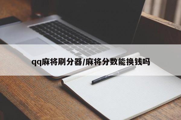 qq麻将刷分器/麻将分数能换钱吗