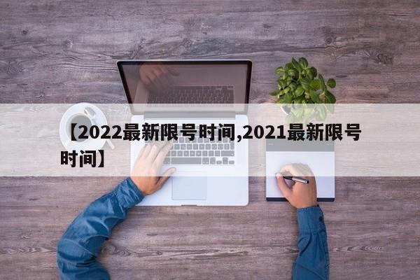 【2022最新限号时间,2021最新限号时间】