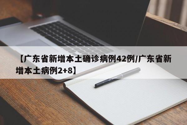【广东省新增本土确诊病例42例/广东省新增本土病例2+8】