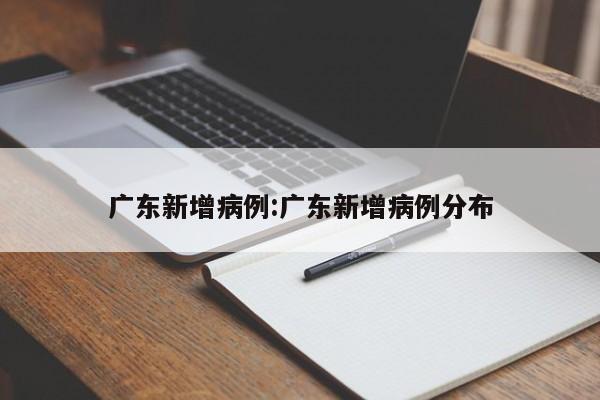 广东新增病例:广东新增病例分布