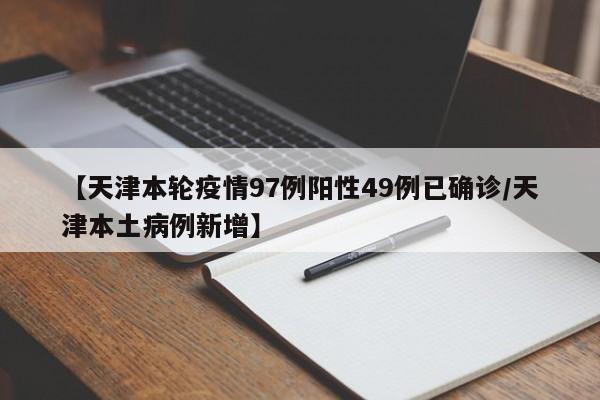 【天津本轮疫情97例阳性49例已确诊/天津本土病例新增】