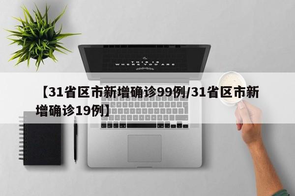【31省区市新增确诊99例/31省区市新增确诊19例】