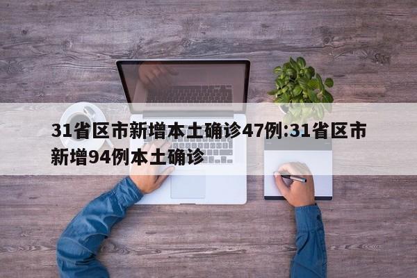 31省区市新增本土确诊47例:31省区市新增94例本土确诊