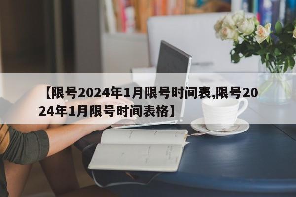 【限号2024年1月限号时间表,限号2024年1月限号时间表格】