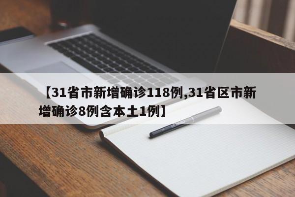 【31省市新增确诊118例,31省区市新增确诊8例含本土1例】