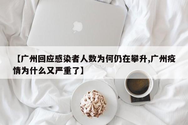 【广州回应感染者人数为何仍在攀升,广州疫情为什么又严重了】