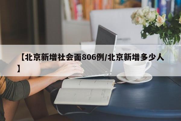 【北京新增社会面806例/北京新增多少人】