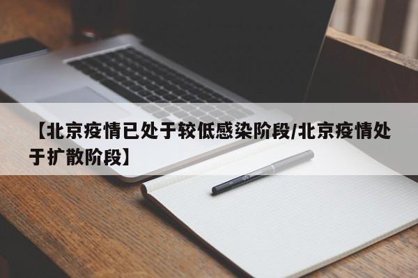【北京疫情已处于较低感染阶段/北京疫情处于扩散阶段】