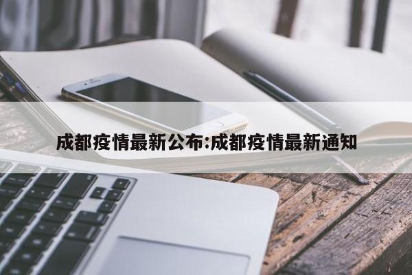 成都疫情最新公布:成都疫情最新通知