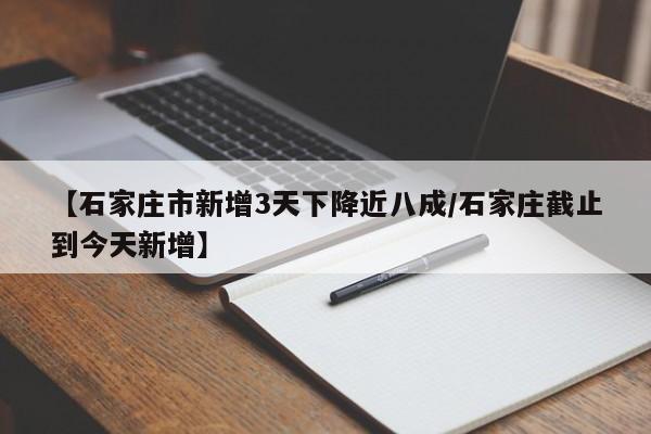 【石家庄市新增3天下降近八成/石家庄截止到今天新增】