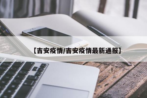 【吉安疫情/吉安疫情最新通报】